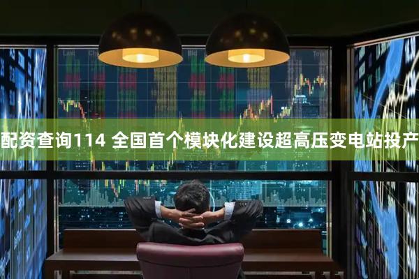 配资查询114 全国首个模块化建设超高压变电站投产