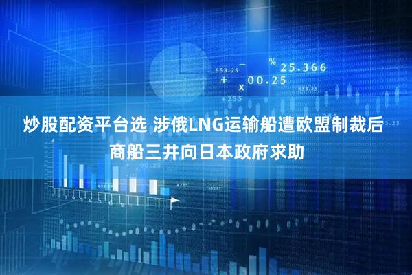 炒股配资平台选 涉俄LNG运输船遭欧盟制裁后 商船三井向日本政府求助