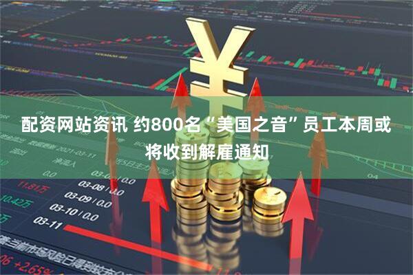 配资网站资讯 约800名“美国之音”员工本周或将收到解雇通知