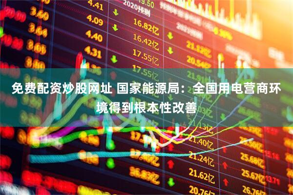 免费配资炒股网址 国家能源局：全国用电营商环境得到根本性改善