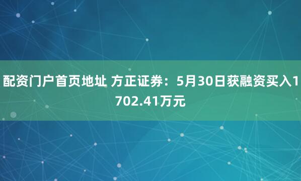 配资门户首页地址 方正证券：5月30日获融资买入1702.41万元