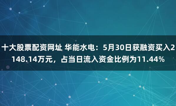十大股票配资网址 华能水电：5月30日获融资买入2148.14万元，占当日流入资金比例为11.44%