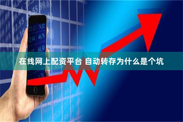 在线网上配资平台 自动转存为什么是个坑