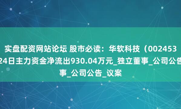 实盘配资网站论坛 股市必读：华软科技（002453）7月24日主力资金净流出930.04万元_独立董事_公司公告_议案