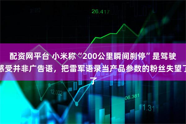 配资网平台 小米称“200公里瞬间刹停”是驾驶感受并非广告语，把雷军语录当产品参数的粉丝失望了